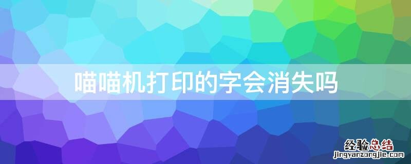 喵喵机打印的字会消失吗 喵喵机打印的字为什么会消失