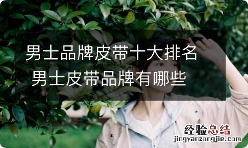 男士品牌皮带十大排名 男士皮带品牌有哪些
