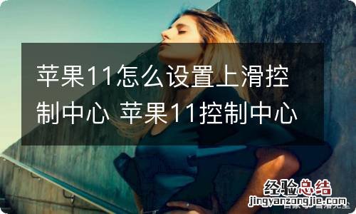 苹果11怎么设置上滑控制中心 苹果11控制中心怎么滑出来