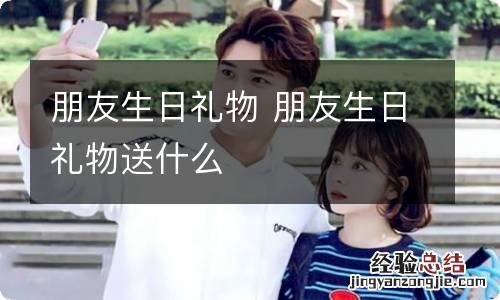 朋友生日礼物 朋友生日礼物送什么