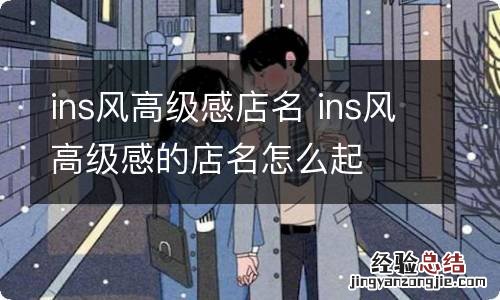 ins风高级感店名 ins风高级感的店名怎么起