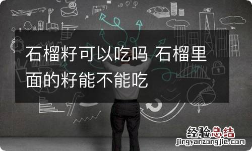 石榴籽可以吃吗 石榴里面的籽能不能吃