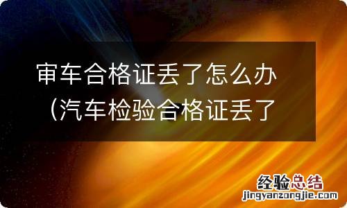 汽车检验合格证丢了怎么办 审车合格证丢了怎么办