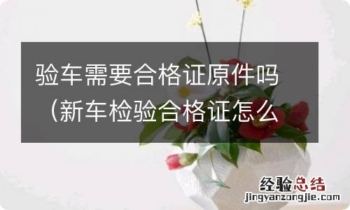 新车检验合格证怎么拿 验车需要合格证原件吗