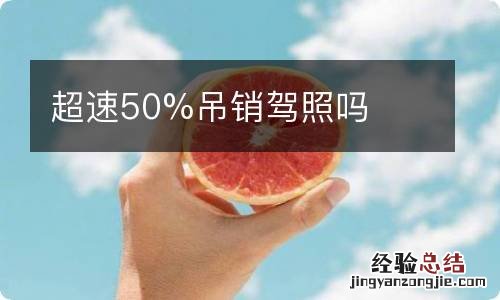 超速50%吊销驾照吗