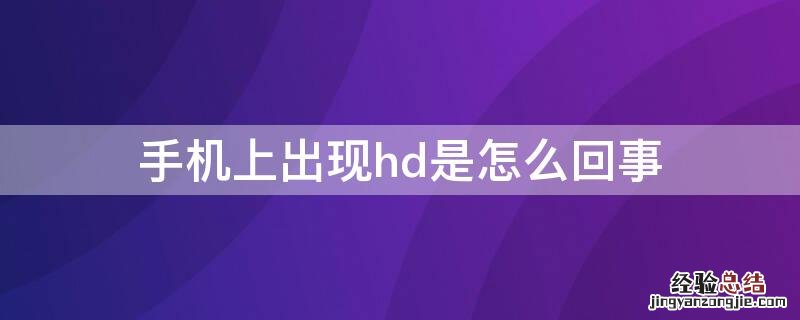 手机上出现hd是怎么回事 手机上出现hd是什么情况?