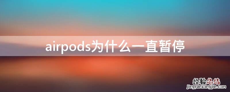 airpods为什么一直暂停 airpods为什么无缘无故暂停