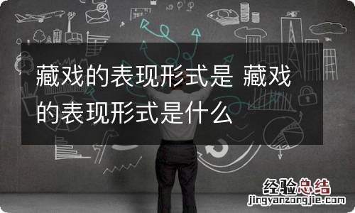 藏戏的表现形式是 藏戏的表现形式是什么