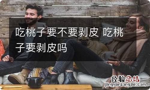 吃桃子要不要剥皮 吃桃子要剥皮吗