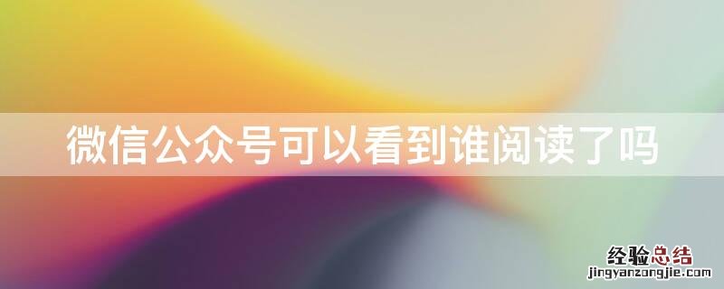 微信公众号可以看到谁阅读了吗