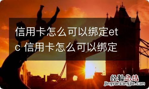 信用卡怎么可以绑定etc 信用卡怎么可以绑定微信