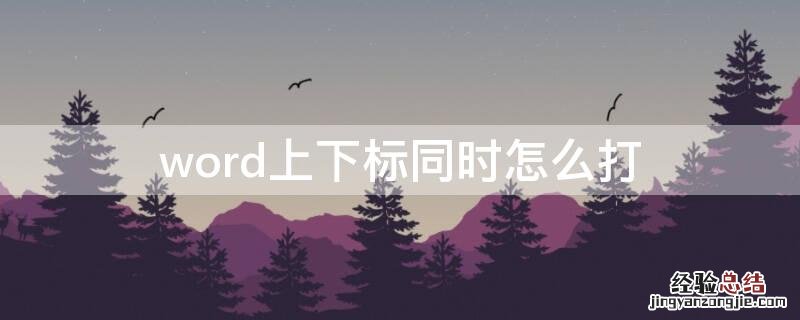 word上下标同时怎么打 word里同时上下标怎么打