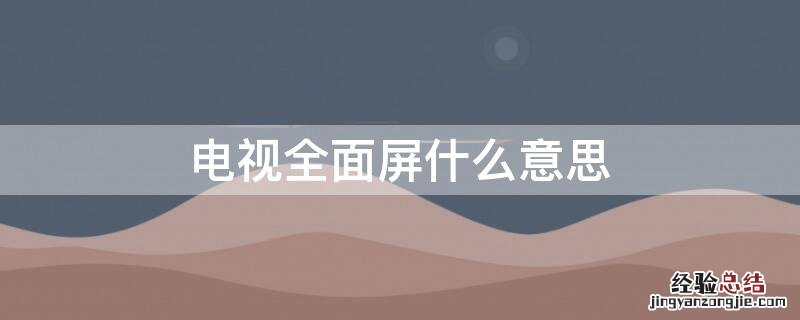 电视全面屏什么意思 全面屏和led屏哪个好