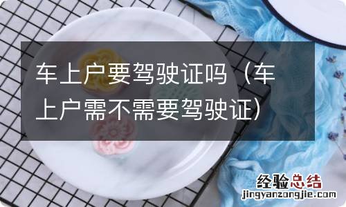 车上户需不需要驾驶证 车上户要驾驶证吗