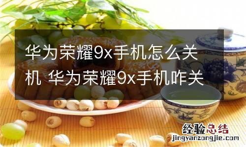 华为荣耀9x手机怎么关机 华为荣耀9x手机咋关机