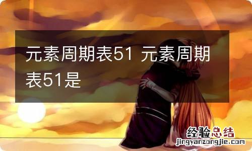 元素周期表51 元素周期表51是