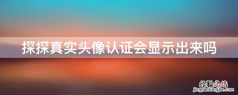 探探真实头像认证会显示出来吗安全吗 探探真实头像认证会显示出来吗