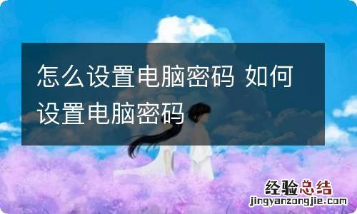 怎么设置电脑密码 如何设置电脑密码