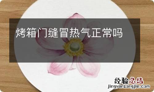 烤箱门缝冒热气正常吗