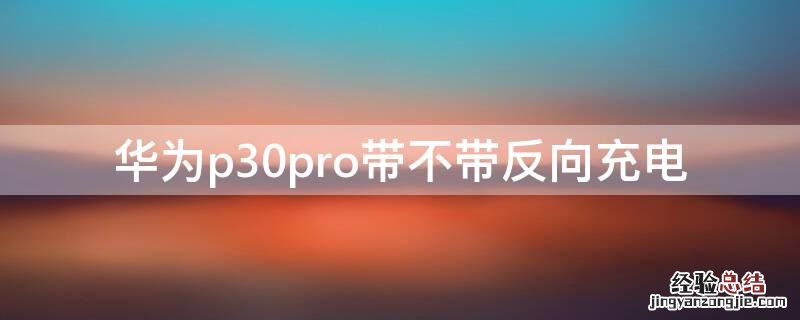 华为p30pro可不可以反向充电 华为p30pro带不带反向充电