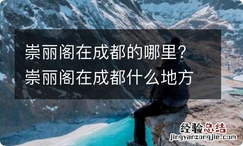 崇丽阁在成都的哪里? 崇丽阁在成都什么地方