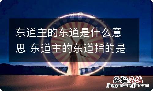 东道主的东道是什么意思 东道主的东道指的是啥