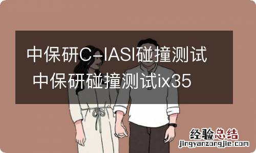 中保研C-IASI碰撞测试 中保研碰撞测试ix35