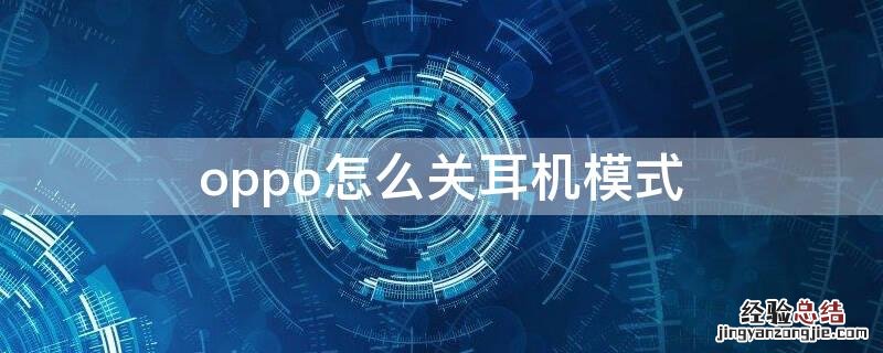 oppo怎么关耳机模式 oppo怎么耳机模式取消
