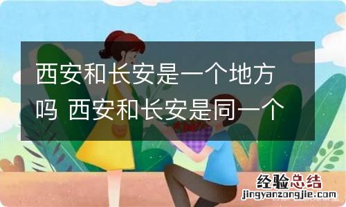 西安和长安是一个地方吗 西安和长安是同一个地方吗