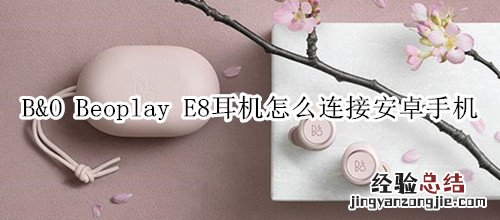 B&amp;O Beoplay E8耳机怎么连接安卓手机