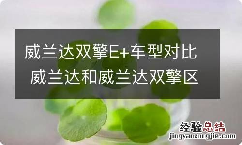 威兰达双擎E+车型对比 威兰达和威兰达双擎区别