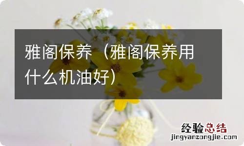 雅阁保养用什么机油好 雅阁保养