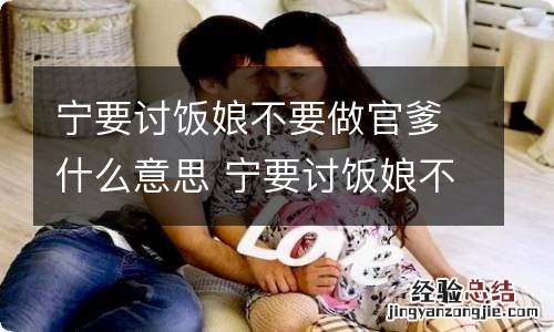 宁要讨饭娘不要做官爹什么意思 宁要讨饭娘不要做官爹含义