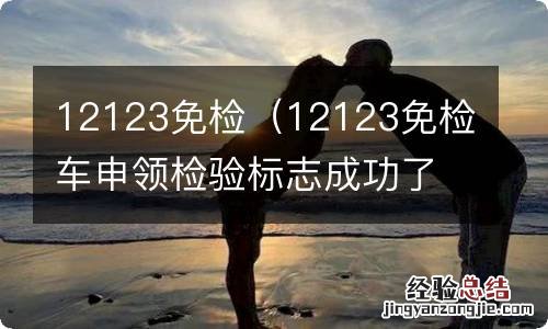 12123免检车申领检验标志成功了,去哪里拿 12123免检