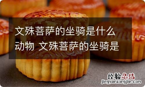 文殊菩萨的坐骑是什么动物 文殊菩萨的坐骑是什么