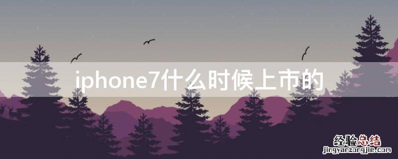 iPhone7什么时候上市的 iphone7什么时候上市的价格