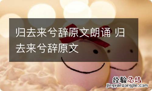 归去来兮辞原文朗诵 归去来兮辞原文