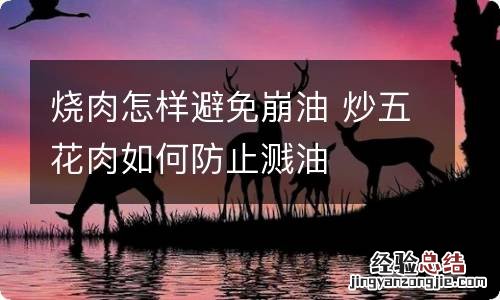 烧肉怎样避免崩油 炒五花肉如何防止溅油