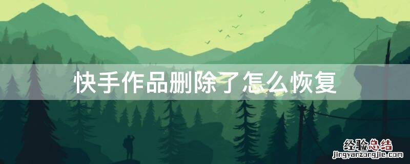 快手作品删除了怎么恢复 快手作品删除了怎么恢复正常