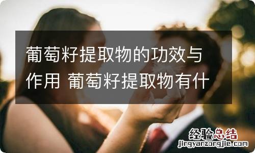 葡萄籽提取物的功效与作用 葡萄籽提取物有什么功效