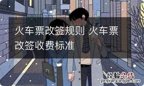 火车票改签规则 火车票改签收费标准