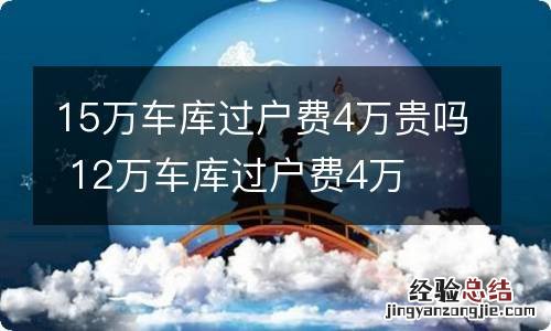 15万车库过户费4万贵吗 12万车库过户费4万