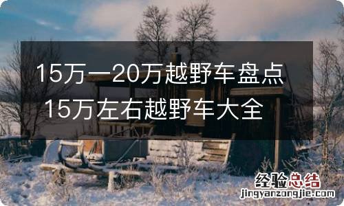 15万一20万越野车盘点 15万左右越野车大全