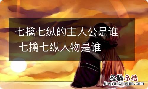 七擒七纵的主人公是谁 七擒七纵人物是谁