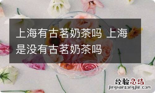 上海有古茗奶茶吗 上海是没有古茗奶茶吗