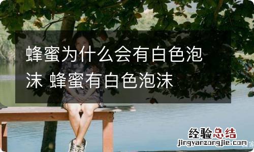 蜂蜜为什么会有白色泡沫 蜂蜜有白色泡沫