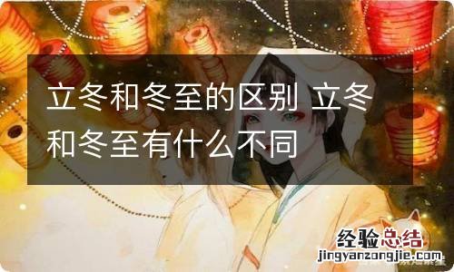 立冬和冬至的区别 立冬和冬至有什么不同