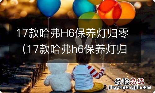 17款哈弗h6保养灯归零方法 17款哈弗H6保养灯归零