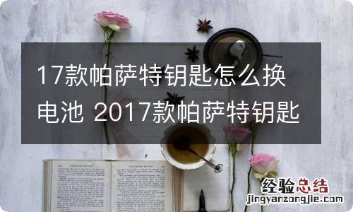 17款帕萨特钥匙怎么换电池 2017款帕萨特钥匙怎么换电池