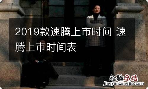 2019款速腾上市时间 速腾上市时间表